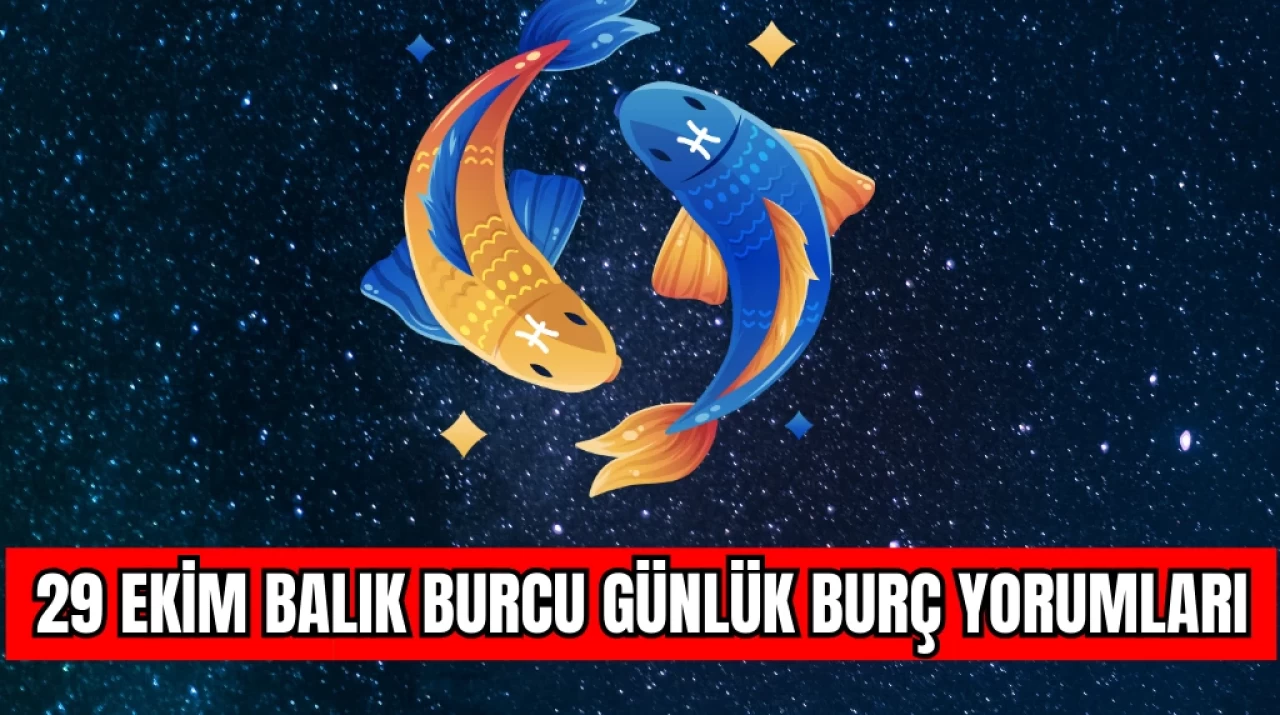 29 Ekim'de Balık burcu için günlük burç yorumları nelerdir?