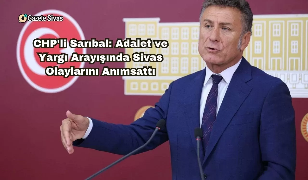 CHP'li Sarıbal: Türkiye'de Adalet ve Yargı Arayışı Eleştirilerinde Sivas Olaylarını Anımsattı