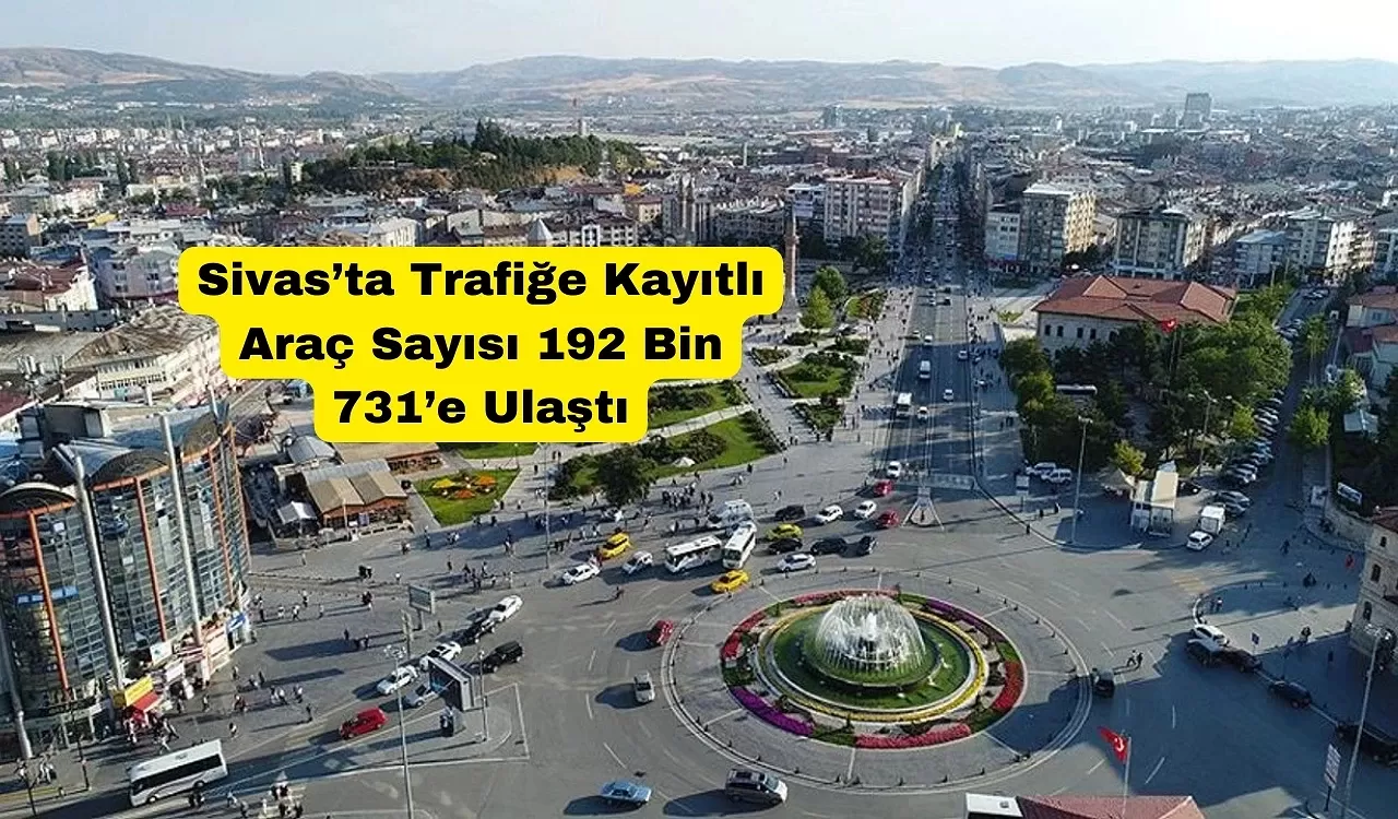 Sivas’ta Trafiğe Kayıtlı Araç Sayısı 192 Bin 731’e Ulaştı