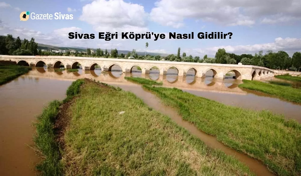 Sivas Eğri Köprü'ye Nasıl Gidilir?