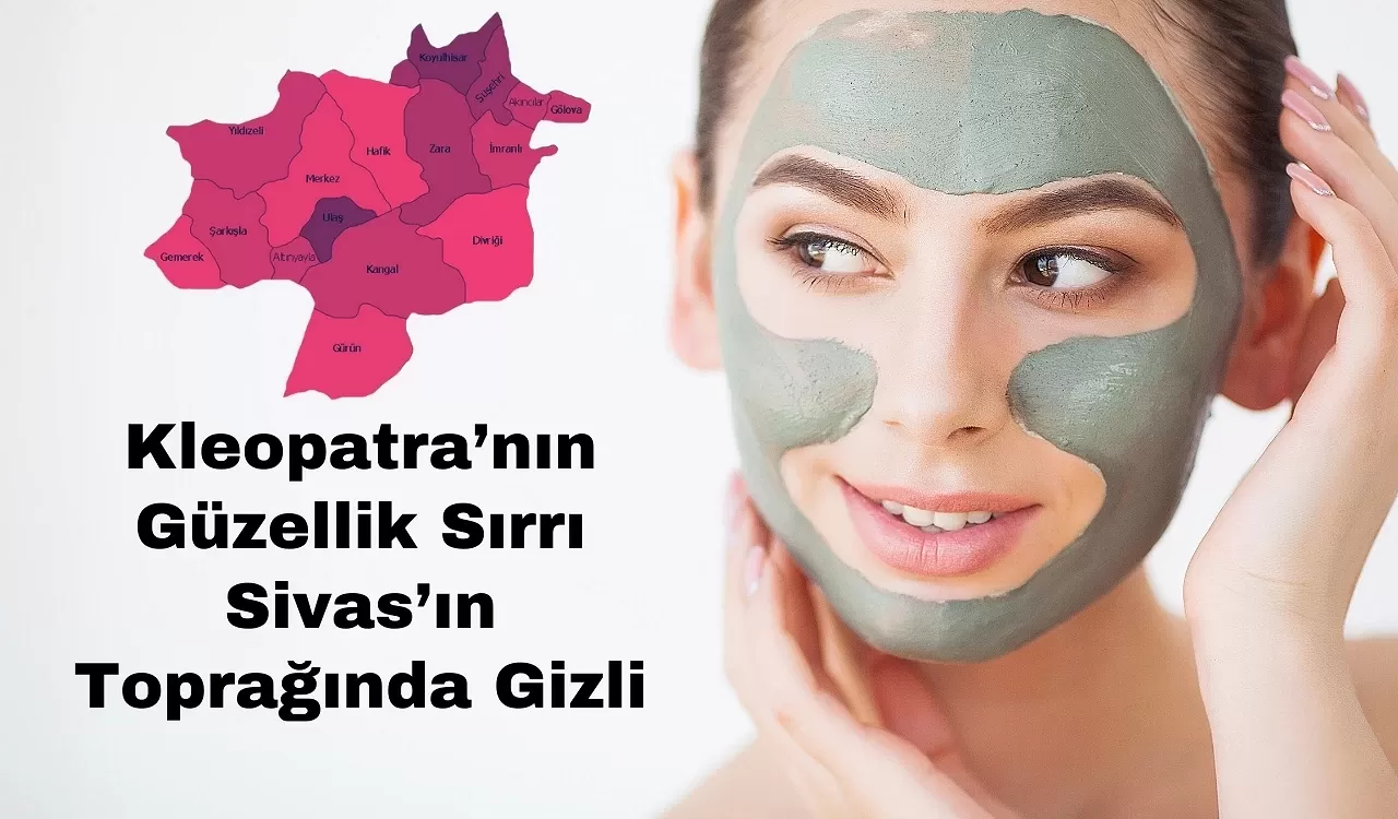 Kleopatra’nın Güzellik Sırrı Sivas’ın Toprağında Gizli