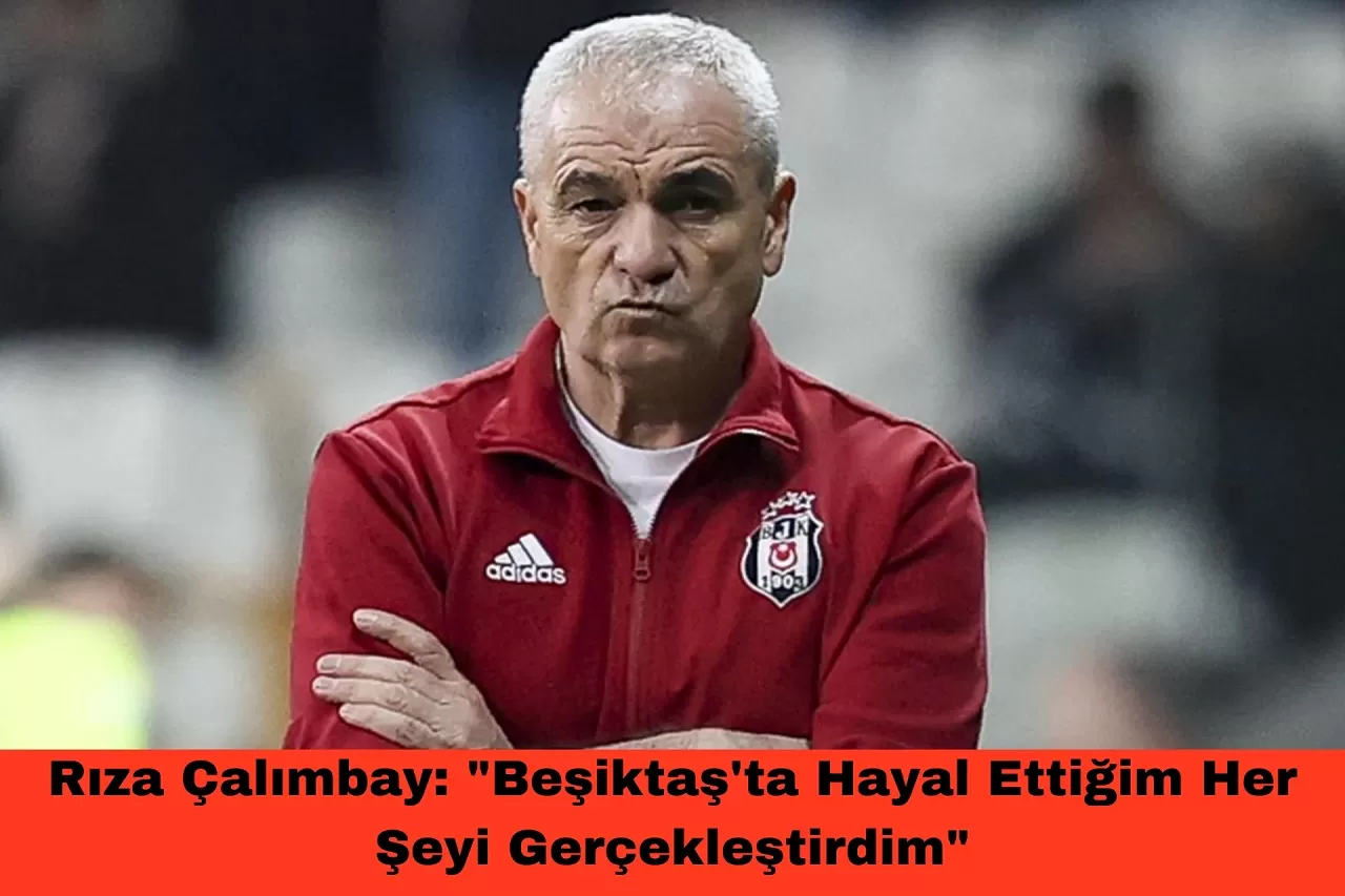 Rıza Çalımbay: "Beşiktaş'ta Hayal Ettiğim Her Şeyi Gerçekleştirdim"