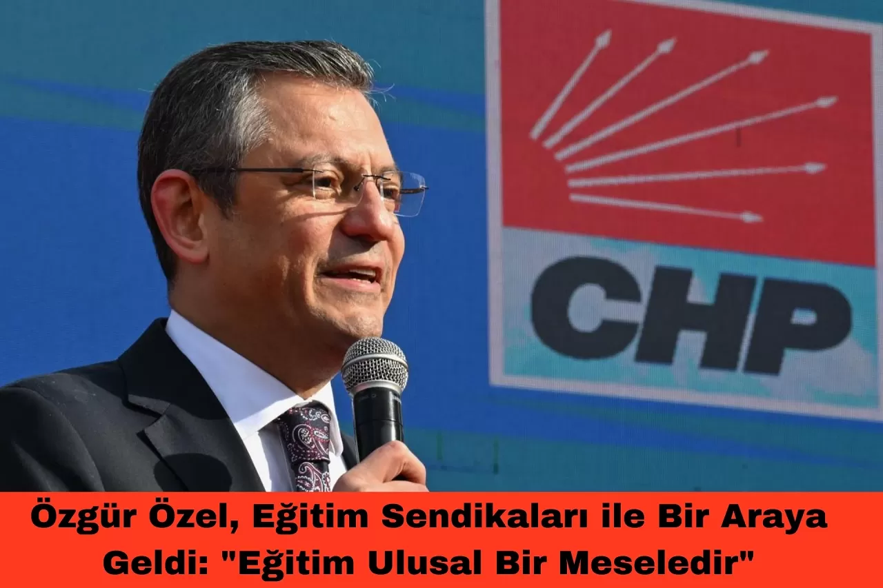 Özgür Özel, Eğitim Sendikaları ile Bir Araya Geldi: "Eğitim Ulusal Bir Meseledir"