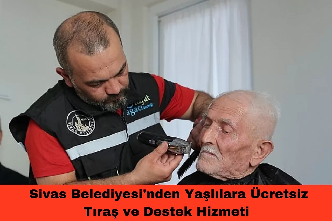 Sivas Belediyesi'nden Yaşlılara Ücretsiz Tıraş ve Destek Hizmeti