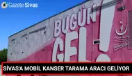 Sivas'a Taşınabilir Kanser Tarama Aracı!