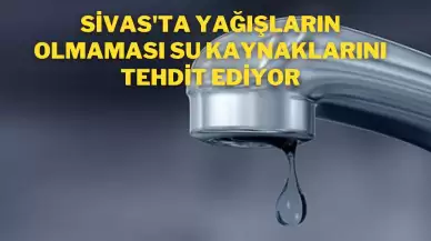 Sivas'ta yağışların azalması su kaynaklarını tehlikeye atıyor