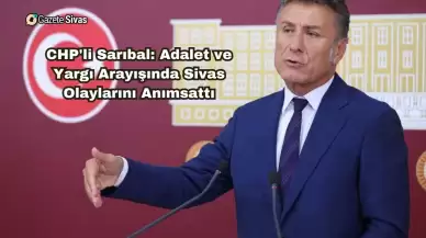 CHP'li Sarıbal: Adalet ve Yargı Arayışında Sivas Olaylarını Anımsattı