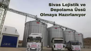 Sivas Lojistik ve Depolama Üssü Olmaya Hazırlanıyor