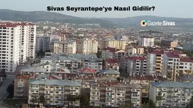 Sivas Seyrantepe'ye Nasıl Gidilir?