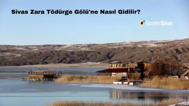 Sivas Zara Tödürge Gölü'ne Nasıl Gidilir?