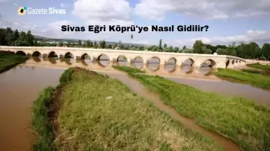 Sivas Eğri Köprü'ye Nasıl Gidilir?