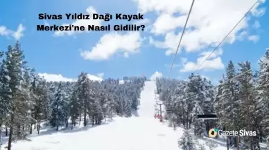 Sivas Yıldız Dağı Kayak Merkezi'ne Nasıl Gidilir?