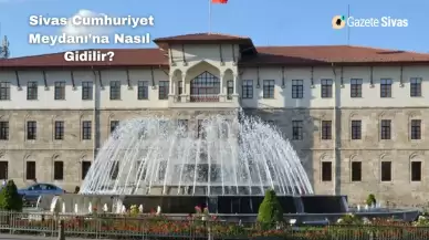 Sivas Cumhuriyet Meydanı'na Nasıl Gidilir?