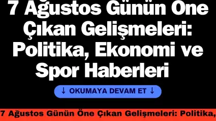 7 Ağustos Günün Öne Çıkan Gelişmeleri: Politika, Ekonomi ve Spor Haberleri