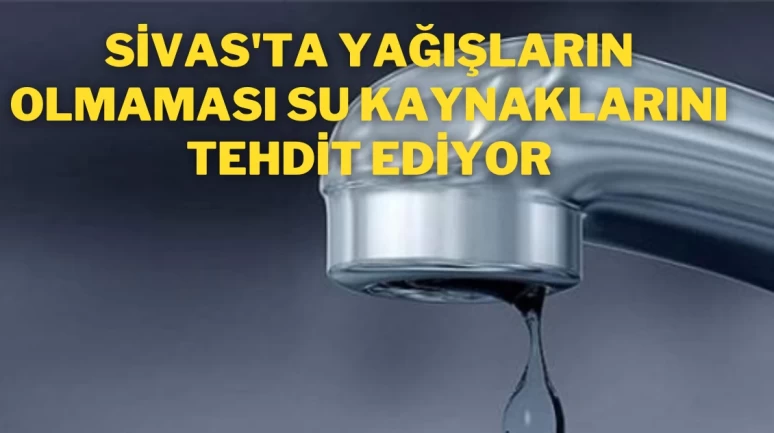 Sivas'ta yağışların azalması su kaynaklarını tehlikeye atıyor