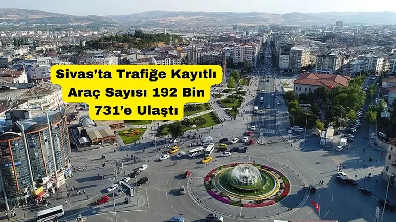 Sivas’ta Trafiğe Kayıtlı Araç Sayısı 192 Bin 731’e Ulaştı