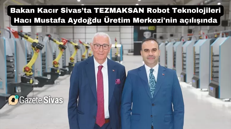 Bakan Kacır: "Milli Teknoloji Hamlesiyle Sivas’a Yeni Bir Tesis Kazandırmanın Gururunu Yaşıyoruz"