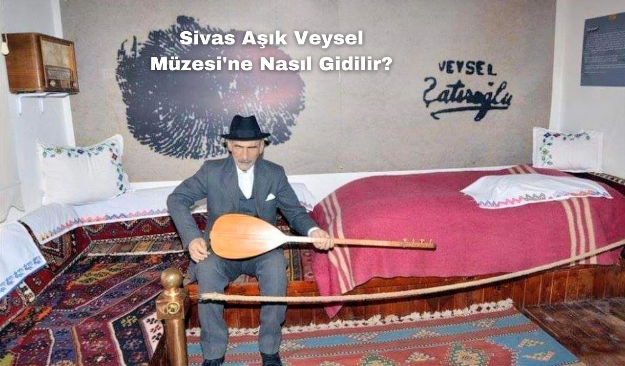 Sivas Aşık Veysel Müzesi'ne Nasıl Gidilir?